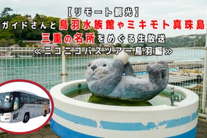 鳥羽水族館やミキモト真珠島など、三重の名所をめぐるバスツアーをニコニコで生配信…3月6日 画像